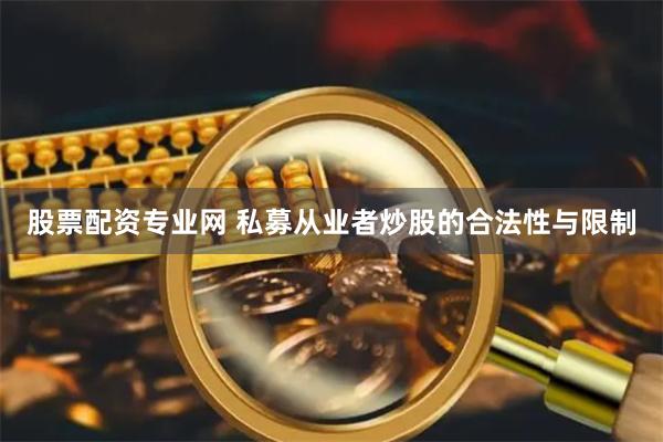 股票配资专业网 私募从业者炒股的合法性与限制