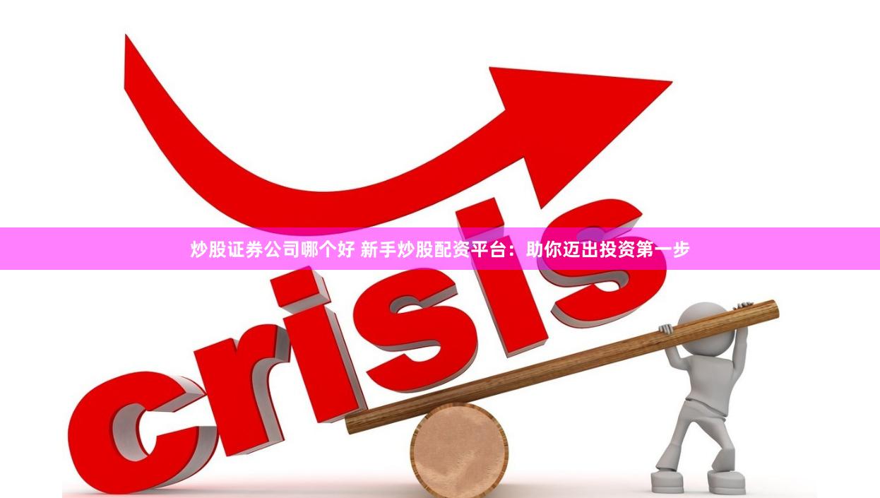 炒股证券公司哪个好 新手炒股配资平台：助你迈出投资第一步