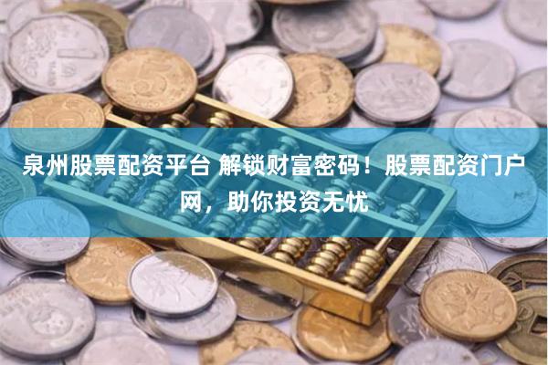 泉州股票配资平台 解锁财富密码！股票配资门户网，助你投资无忧