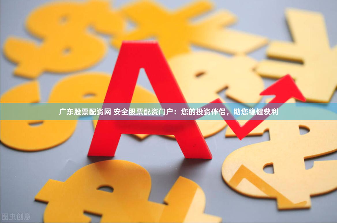 广东股票配资网 安全股票配资门户:您的投资伴侣,助您稳健获利