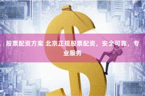 股票配资方案 北京正规股票配资，安全可靠，专业服务