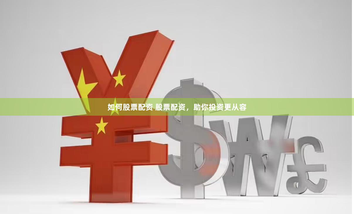 如何股票配资 股票配资，助你投资更从容
