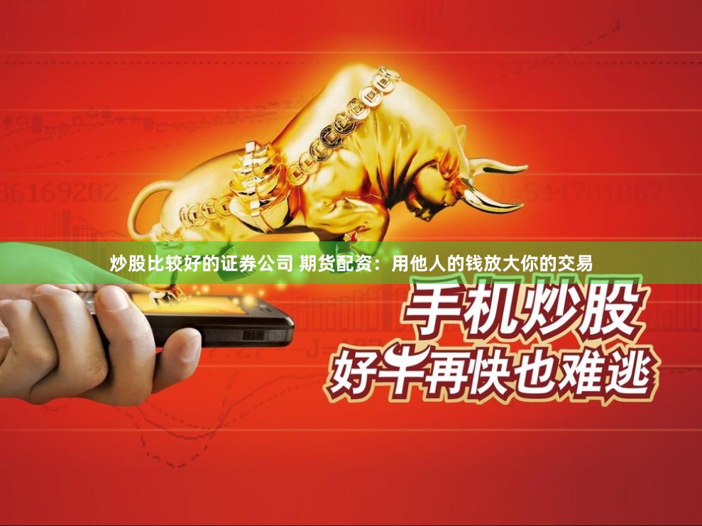 炒股比较好的证券公司 期货配资:用他人的钱放大你的交易