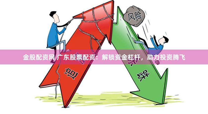 金股配资网 广东股票配资：解锁资金杠杆，助力投资腾飞