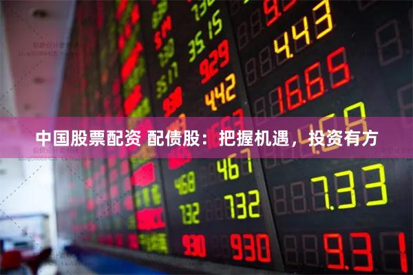 中国股票配资 配债股：把握机遇，投资有方