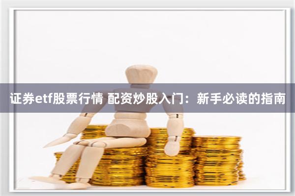 证券etf股票行情 配资炒股入门：新手必读的指南