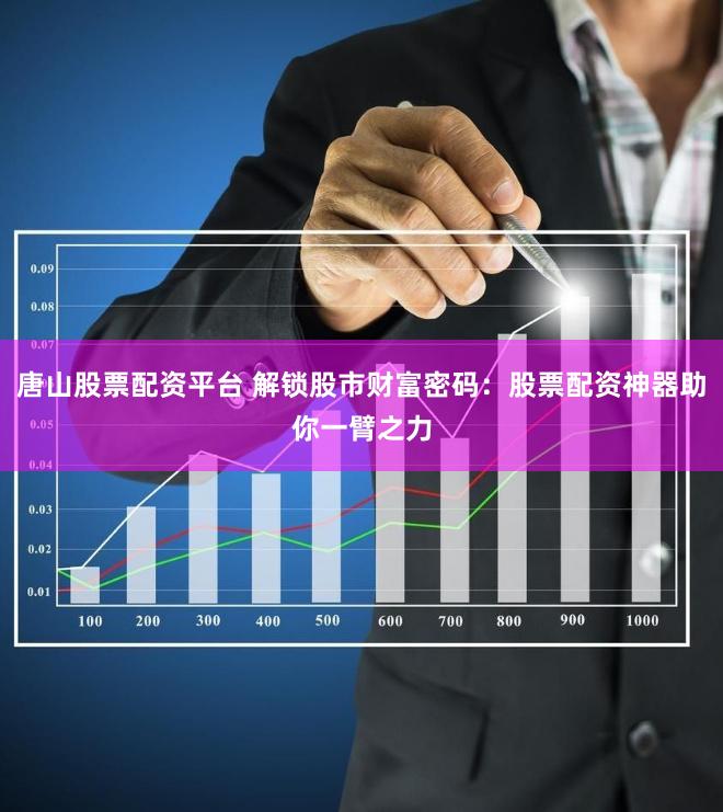 唐山股票配资平台 解锁股市财富密码：股票配资神器助你一臂之力