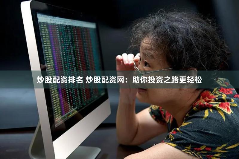 炒股配资排名 炒股配资网:助你投资之路更轻松
