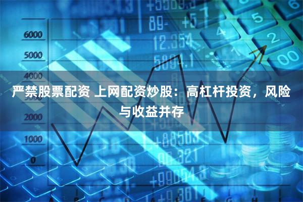 严禁股票配资 上网配资炒股:高杠杆投资,风险与收益并存