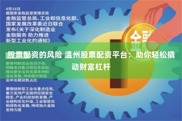 股票配资的风险 温州股票配资平台：助你轻松撬动财富杠杆
