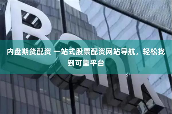 内盘期货配资 一站式股票配资网站导航,轻松找到可靠平台