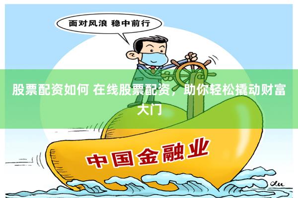 股票配资如何 在线股票配资,助你轻松撬动财富大门