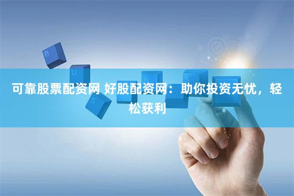 可靠股票配资网 好股配资网:助你投资无忧,轻松获利