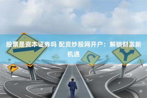 股票是资本证券吗 配资炒股网开户：解锁财富新机遇