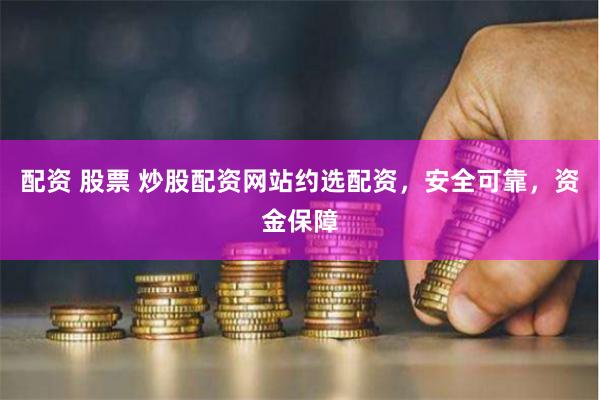 配资 股票 炒股配资网站约选配资,安全可靠,资金保障