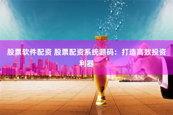 股票软件配资 股票配资系统源码:打造高效投资利器