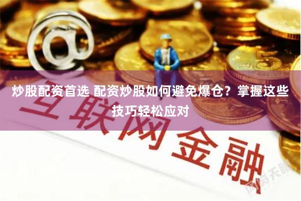 炒股配资首选 配资炒股如何避免爆仓?掌握这些技巧轻松应对