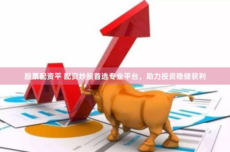 股票配资平 配资炒股首选专业平台,助力投资稳健获利