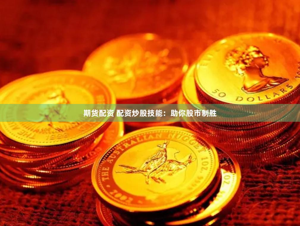 期货配资 配资炒股技能：助你股市制胜