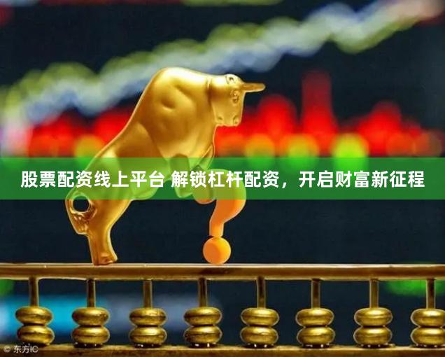 股票配资线上平台 解锁杠杆配资，开启财富新征程