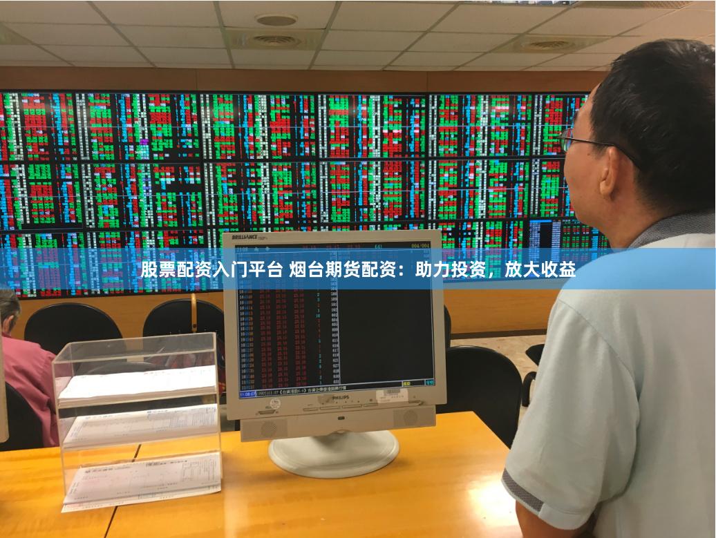 股票配资入门平台 烟台期货配资：助力投资，放大收益