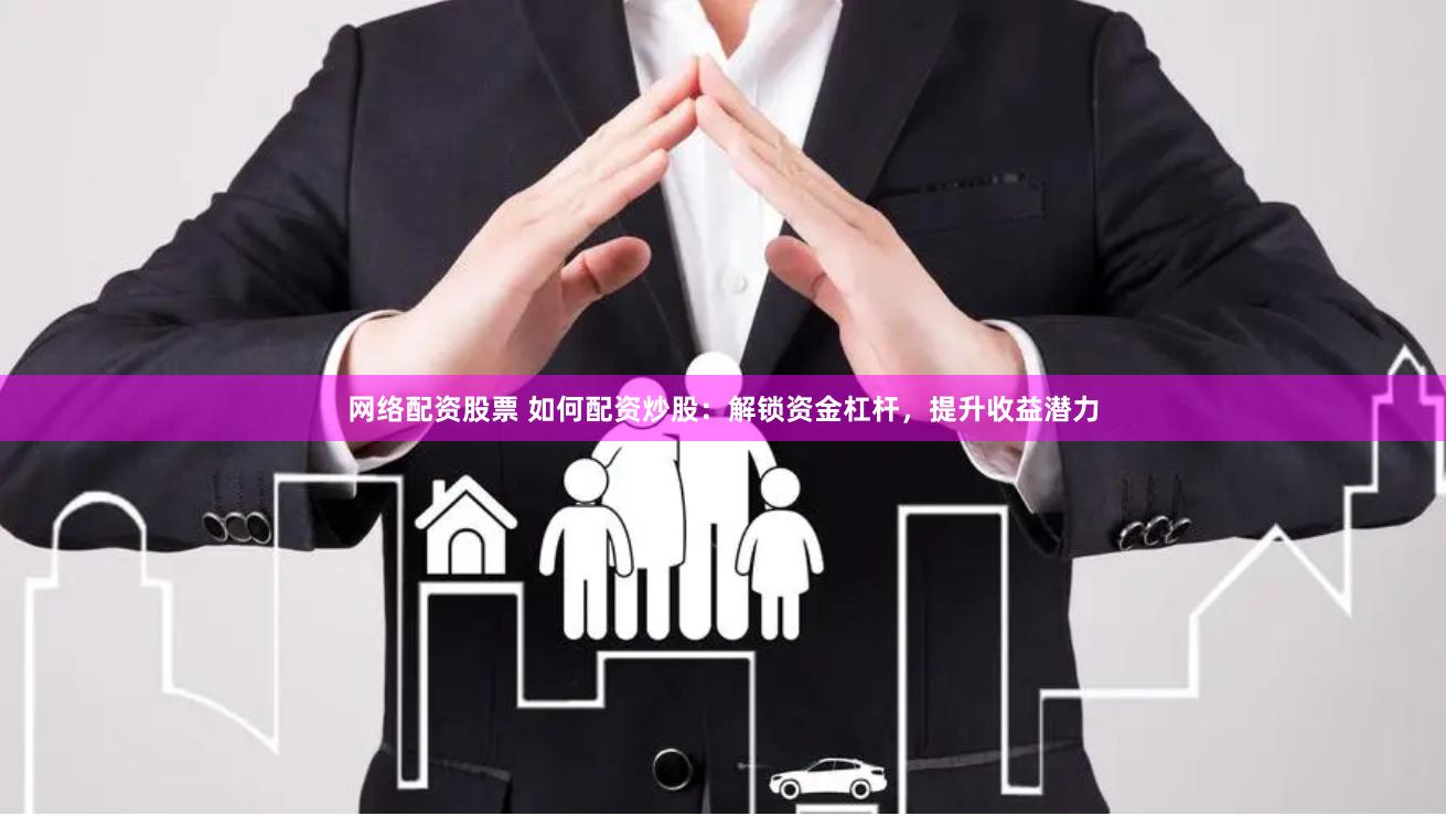 网络配资股票 如何配资炒股:解锁资金杠杆,提升收益潜力