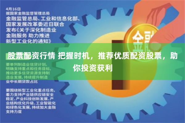 股票配资行情 把握时机，推荐优质配资股票，助你投资获利