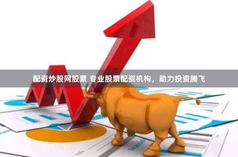 配资炒股网股票 专业股票配资机构,助力投资腾飞