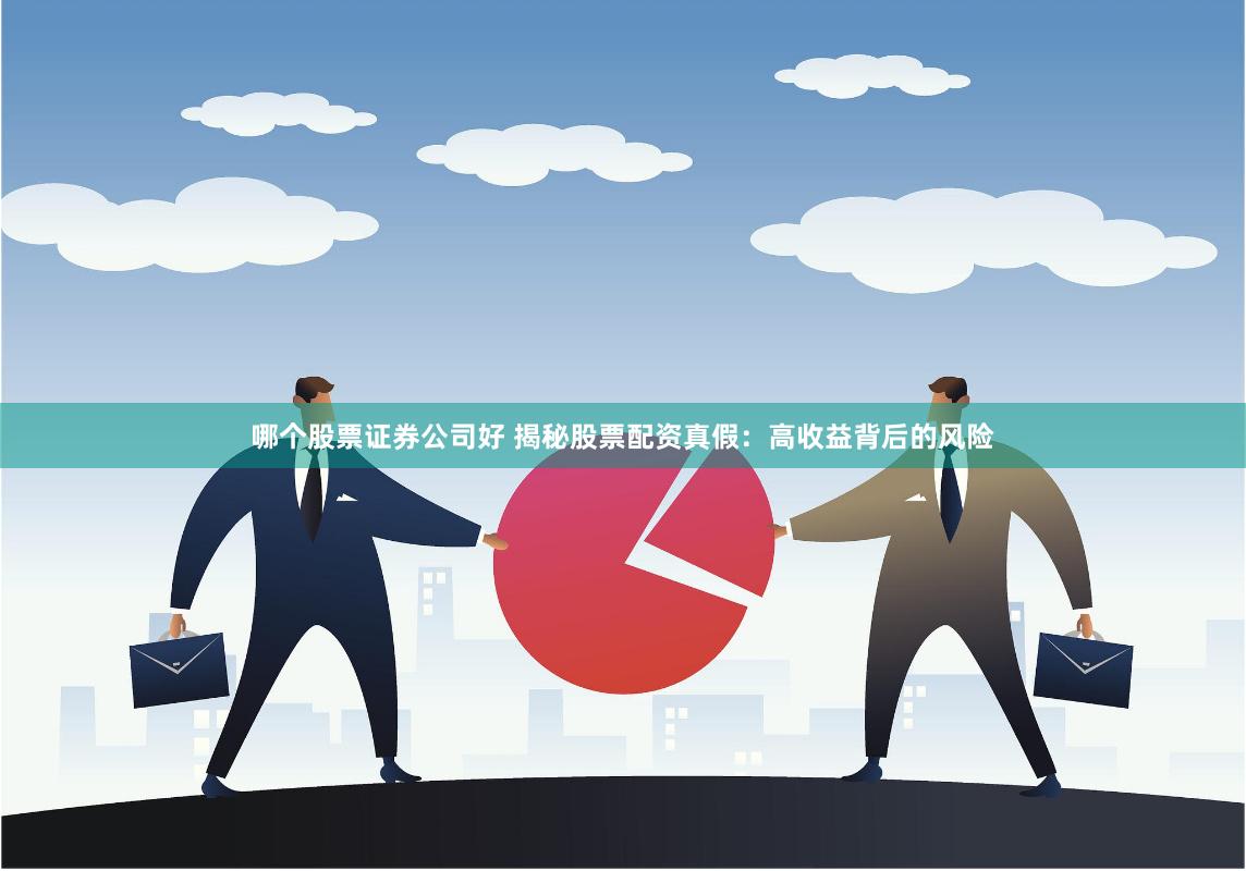 哪个股票证券公司好 揭秘股票配资真假:高收益背后的风险