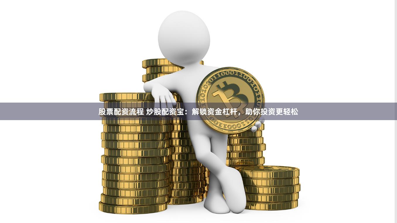 股票配资流程 炒股配资宝:解锁资金杠杆,助你投资更轻松