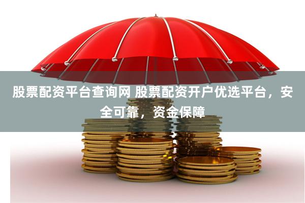 股票配资平台查询网 股票配资开户优选平台,安全可靠,资金保障
