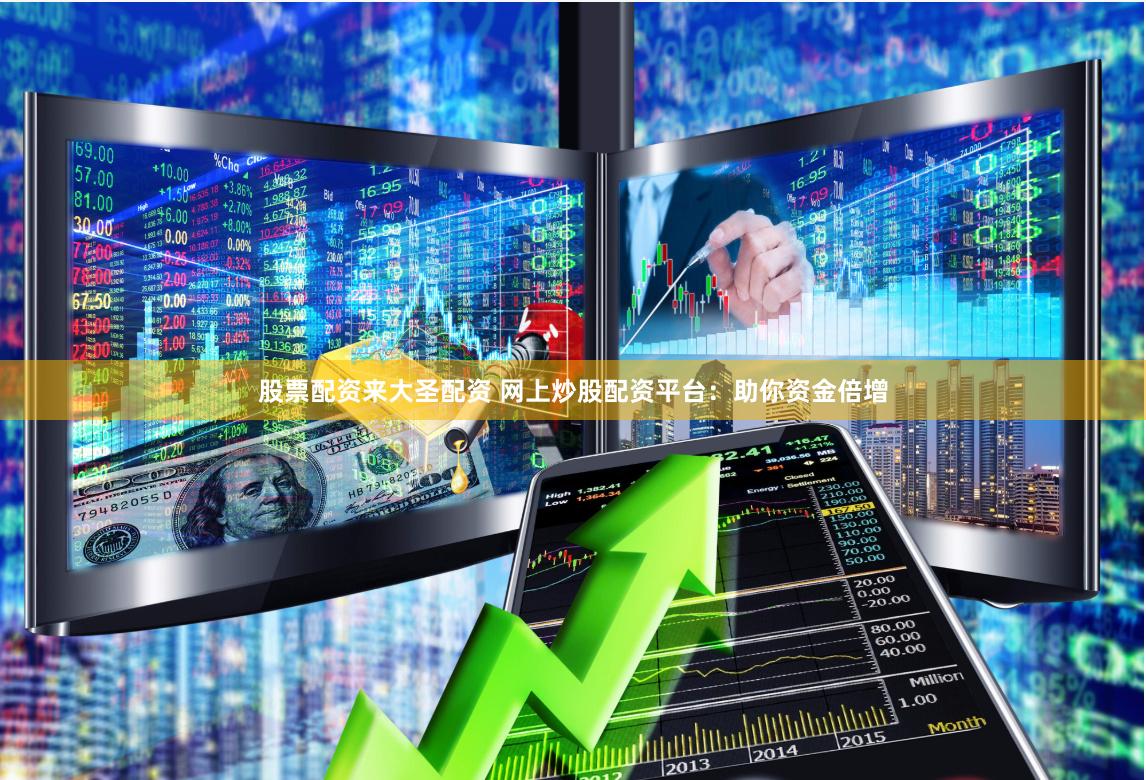 股票配资来大圣配资 网上炒股配资平台:助你资金倍增