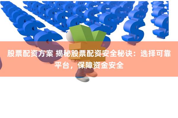 股票配资方案 揭秘股票配资安全秘诀:选择可靠平台,保障资金安全
