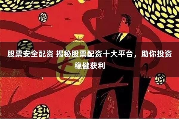股票安全配资 揭秘股票配资十大平台,助你投资稳健获利