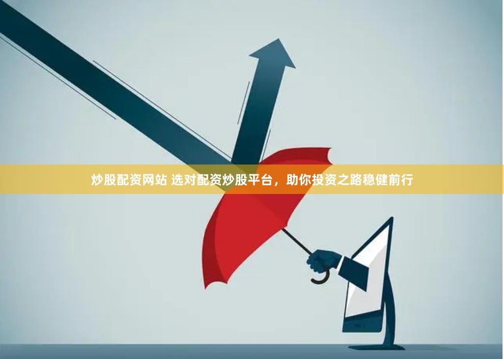 炒股配资网站 选对配资炒股平台,助你投资之路稳健前行